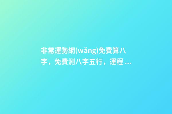 非常運勢網(wǎng)免費算八字，免費測八字五行，運程 非常運勢網(wǎng)免費算八字準(zhǔn)么，免費生辰八字測命運
